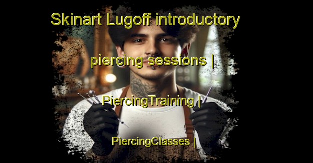 Skinart Lugoff introductory piercing sessions | PiercingTraining | PiercingClasses | SkinartTraining-United States